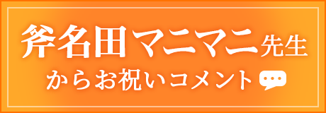 斧名田マニマニ先生からお祝いコメント